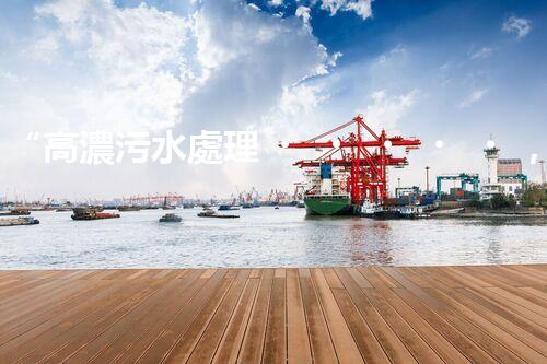 “高濃污水處理，綠色環(huán)保新篇章”